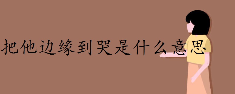 把他边缘到哭是什么意思