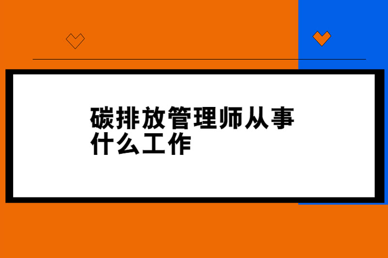 碳排放管理师从事什么工作