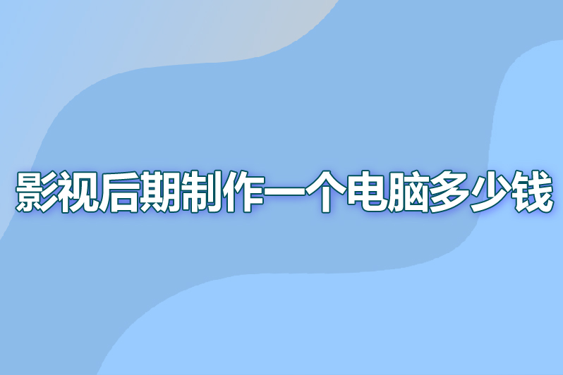 影视后期制作一个电脑多少钱