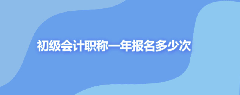 初级会计职称一年报名多少次