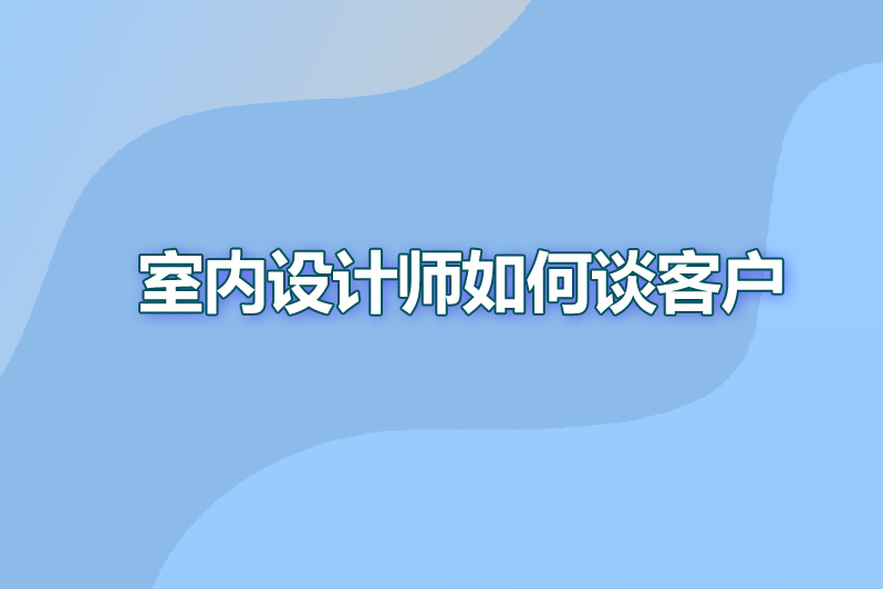 室内设计师如何谈客户