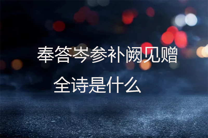 奉答岑参补阙见赠全诗是什么