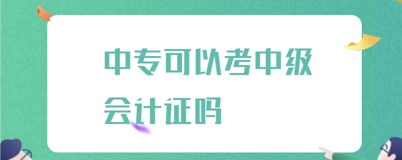 中专可以考中级会计证吗