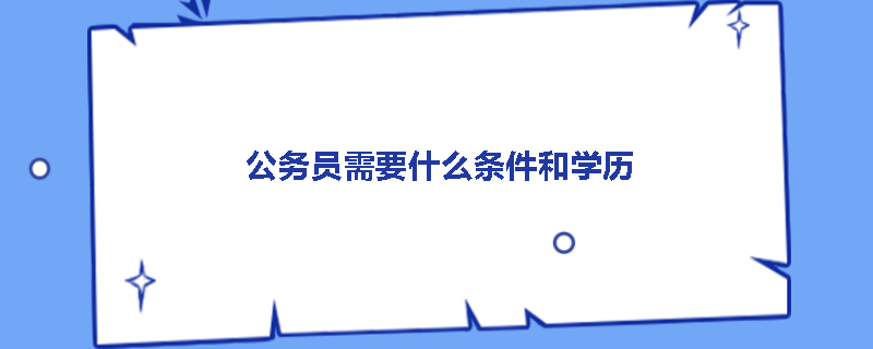 公务员需要什么条件和学历