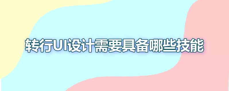 转行ui设计需要具备哪些技能