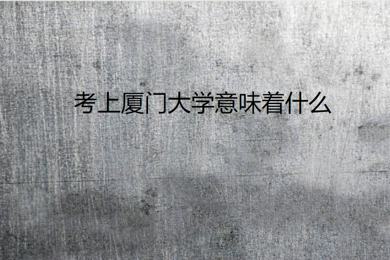 考上厦门大学意味着什么