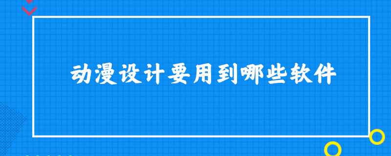 动漫设计要用到哪些软件