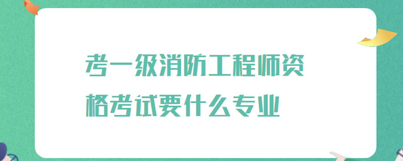 考一级消防工程师资格考试要什么专业