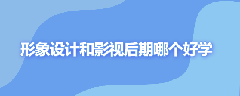 形象设计和影视后期哪个好学