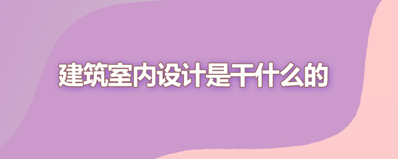 建筑室内设计是干什么的