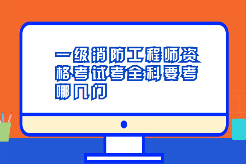 一级消防工程师资格考试考全科要考哪几门