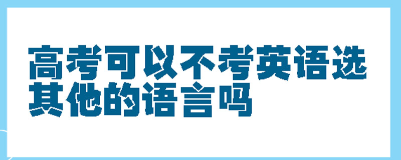 高考可以不考英语选其他的语言吗