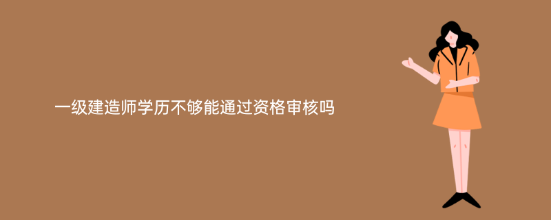 一级建造师学历不够能通过资格审核吗