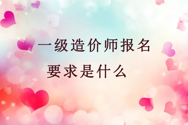一级造价师报名要求是什么
