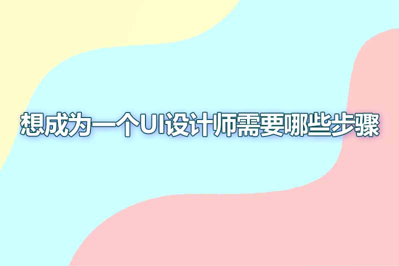 想成为一个ui设计师需要哪些步骤