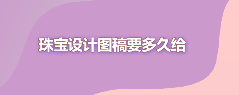 珠宝设计图稿要多久给