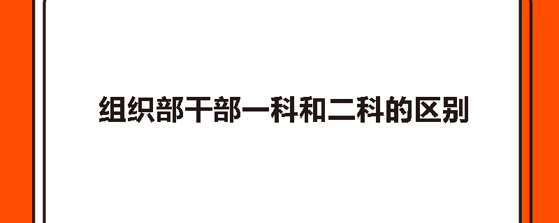 组织部干部一科和二科的区别