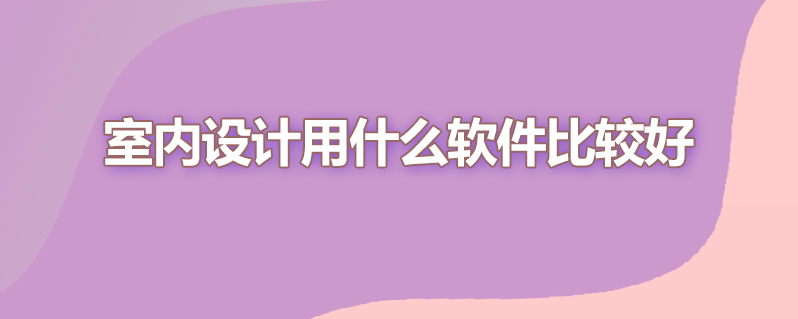 室内设计用什么软件比较好