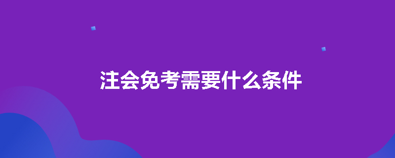 注会免考需要什么条件