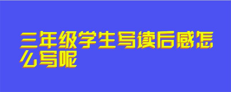 三年级学生写读后感怎么写呢