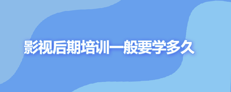 影视后期培训一般要学多久