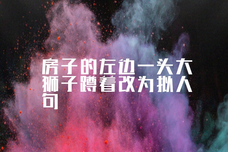 房子的左边一头大狮子蹲着改为拟人句