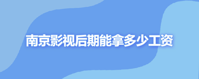 南京影视后期能拿多少工资