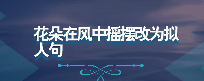 花朵在风中摇摆改为拟人句