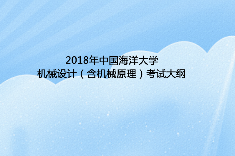 2018年中国海洋大学机械设计(含机械原理)考试大纲