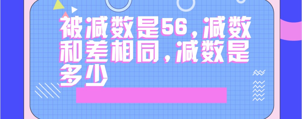 減數指的是減法算式中從被減數中扣除的數,被減數指的是被減去的那個