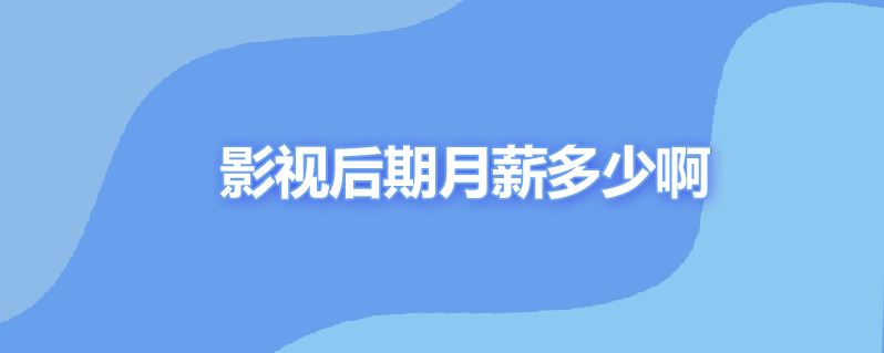 影视后期月薪多少啊