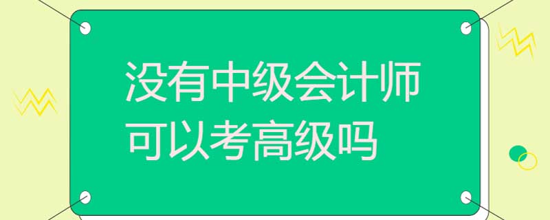 没有中级会计师可以考高级吗