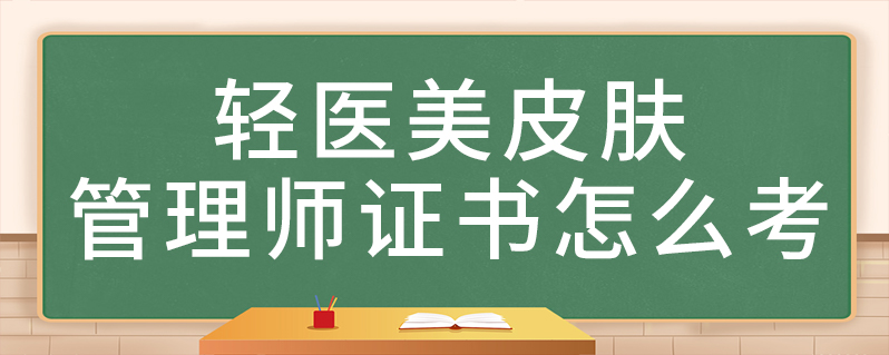 轻医美皮肤管理师证书怎么考