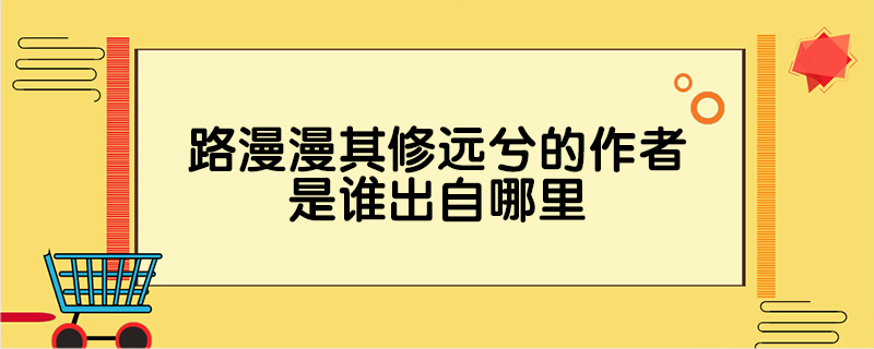 路漫漫其修远兮的作者是谁出自哪里