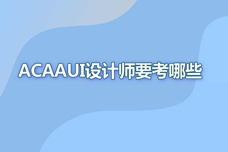 ACAAui设计师要考哪些