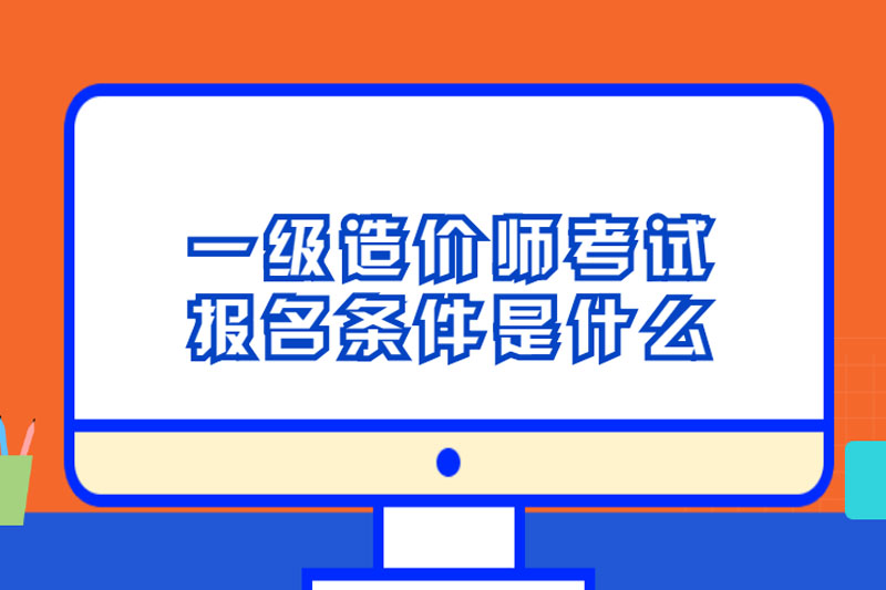 一级造价师考试报名条件是什么