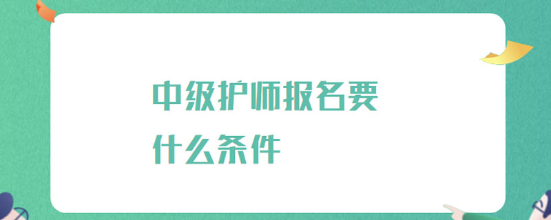 中级护师报名要什么条件