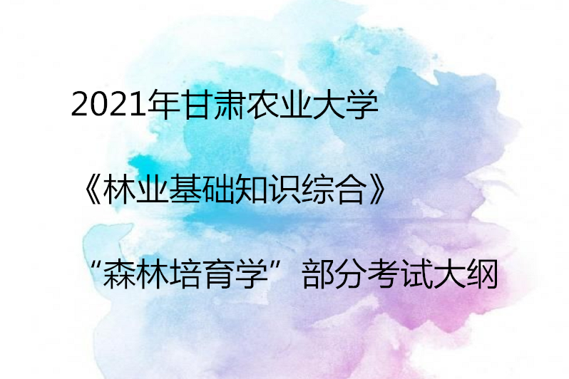 2021年甘肅農業大學《林業基礎知識綜合》