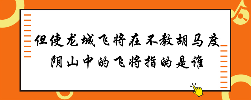 但使龙城飞将在不教胡马度阴山中的飞将指的是谁