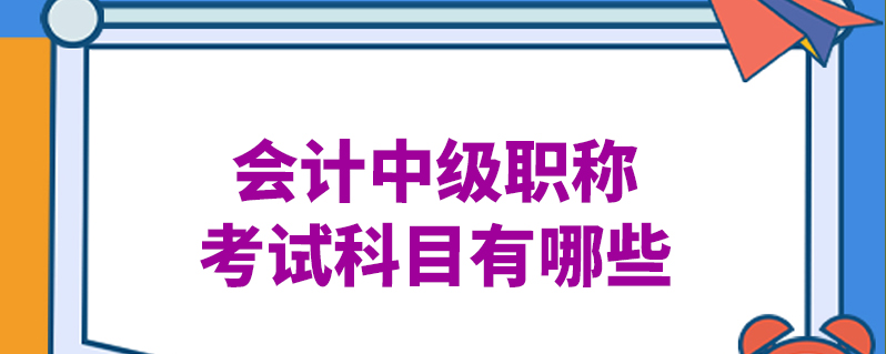 會計中級職稱考試科目有哪些-百度知了好學