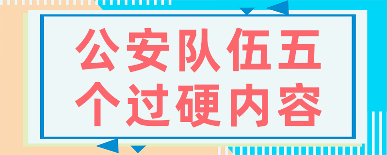 公安队伍五个过硬内容
