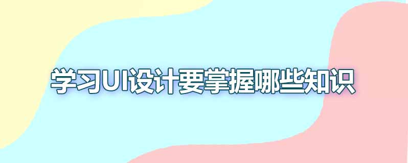 学习ui设计要掌握哪些知识