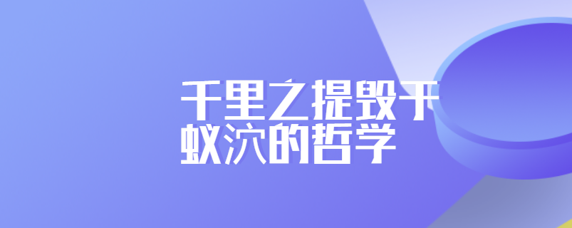 千里之提毁于蚁泬的哲学