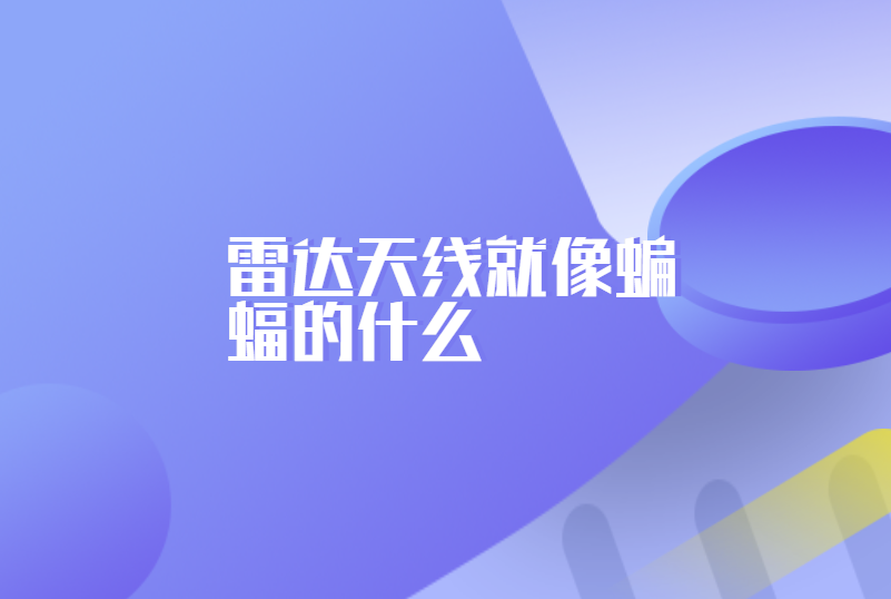 雷达天线就像蝙蝠的什么