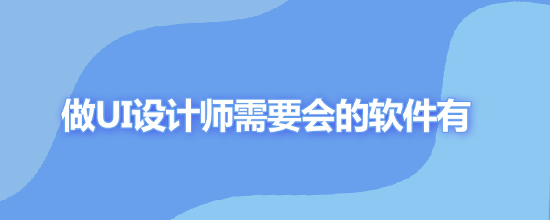 做ui设计师需要会哪些软件