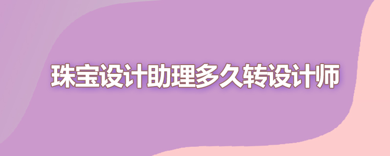 珠宝设计助理多久转设计师
