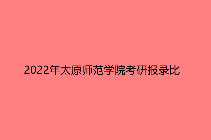 2022年太原师范学院考研报录比