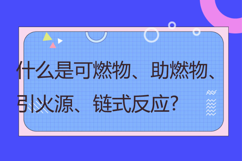 什么是可燃物、助燃物、引火源、链式反应?