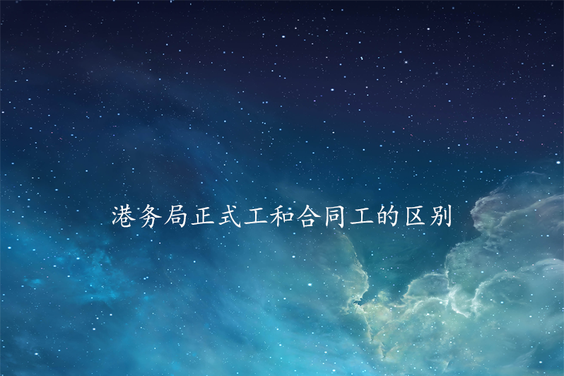 港务局正式工和合同工的区别