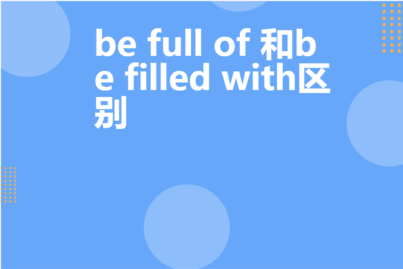 be full of 和be filled with区别